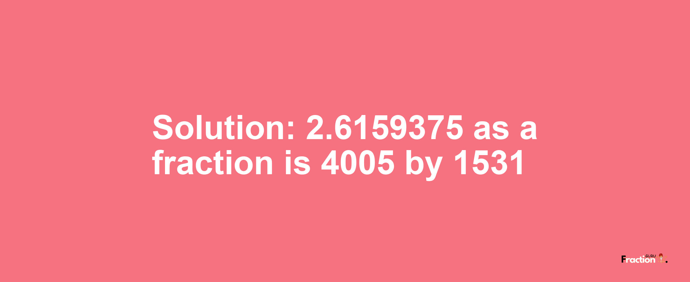 Solution:2.6159375 as a fraction is 4005/1531